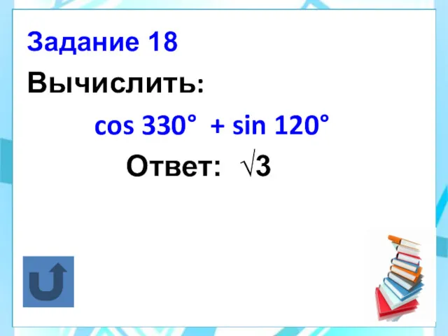Вычислить: cos 330° + sin 120° Ответ: √3 Задание 18