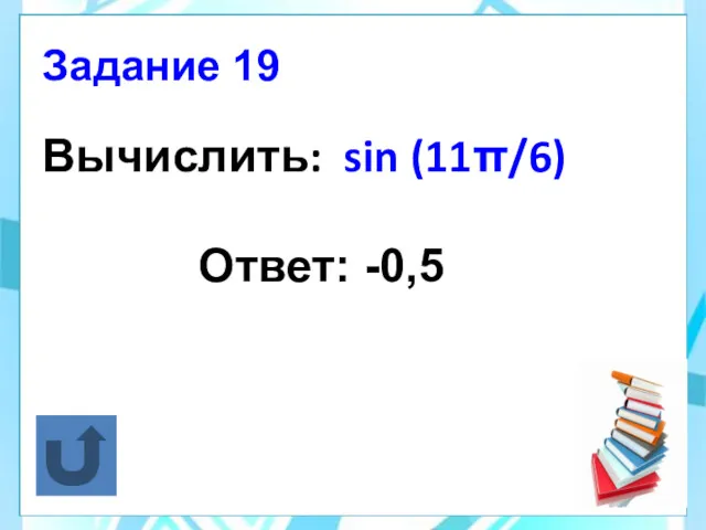 Вычислить: sin (11π/6) Ответ: -0,5 Задание 19