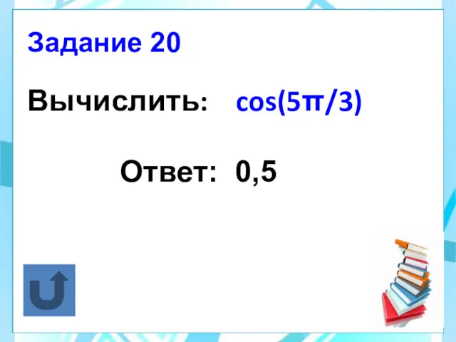 Вычислить: cos(5π/3) Ответ: 0,5 Задание 20