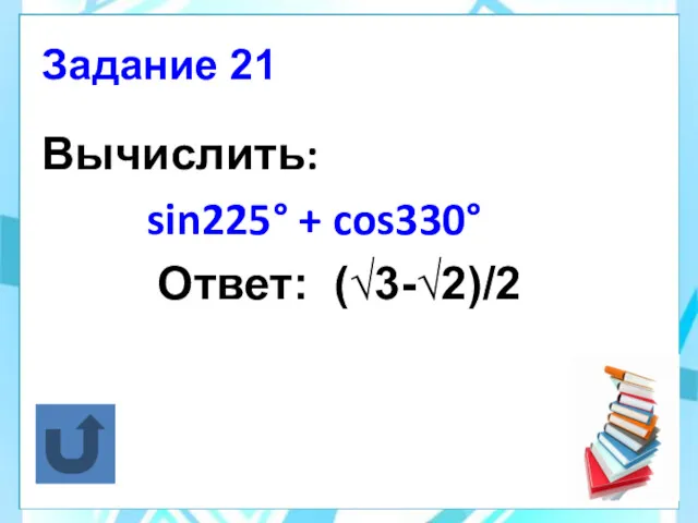 Вычислить: sin225° + cos330° Ответ: (√3-√2)/2 Задание 21