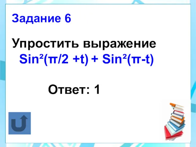 Упростить выражение Sin²(π/2 +t) + Sin²(π-t) Ответ: 1 Задание 6