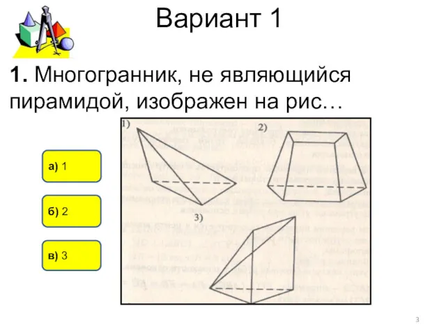 Вариант 1 б) 2 а) 1 в) 3 1. Многогранник, не являющийся пирамидой, изображен на рис…