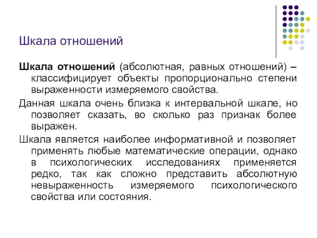 Шкала отношений Шкала отношений (абсолютная, равных отношений) – классифицирует объекты пропорционально степени выраженности