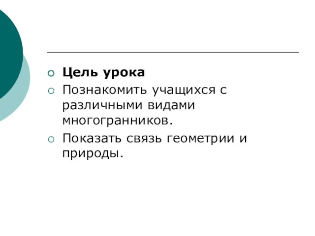 Цель урока Познакомить учащихся с различными видами многогранников. Показать связь геометрии и природы.