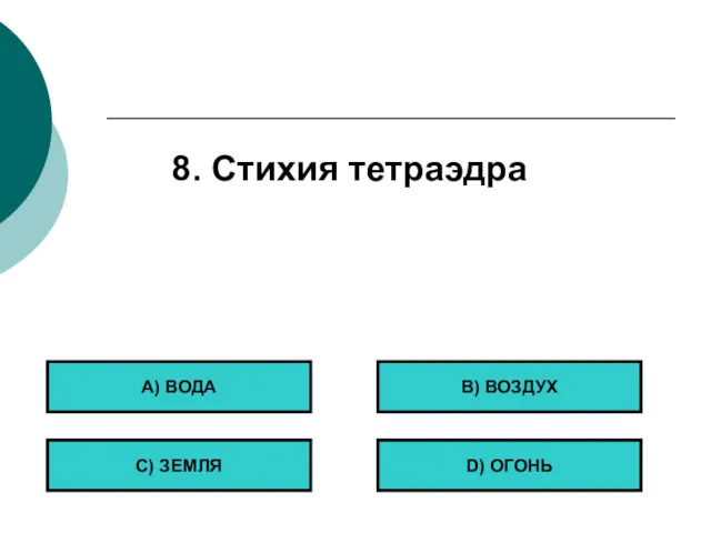 8. Стихия тетраэдра А) ВОДА С) ЗЕМЛЯ B) ВОЗДУХ D) ОГОНЬ