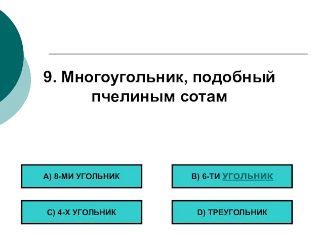 9. Многоугольник, подобный пчелиным сотам А) 8-МИ УГОЛЬНИК С) 4-Х УГОЛЬНИК B) 6-ТИ УГОЛЬНИК D) ТРЕУГОЛЬНИК