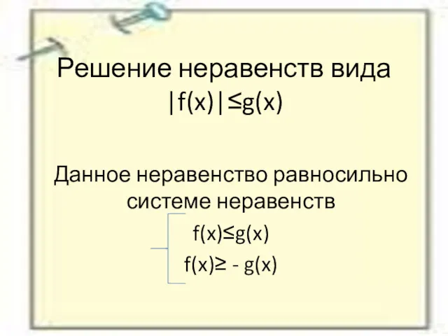 Решение неравенств вида |f(x)|≤g(x) Данное неравенство равносильно системе неравенств f(x)≤g(x) f(x)≥ - g(x)