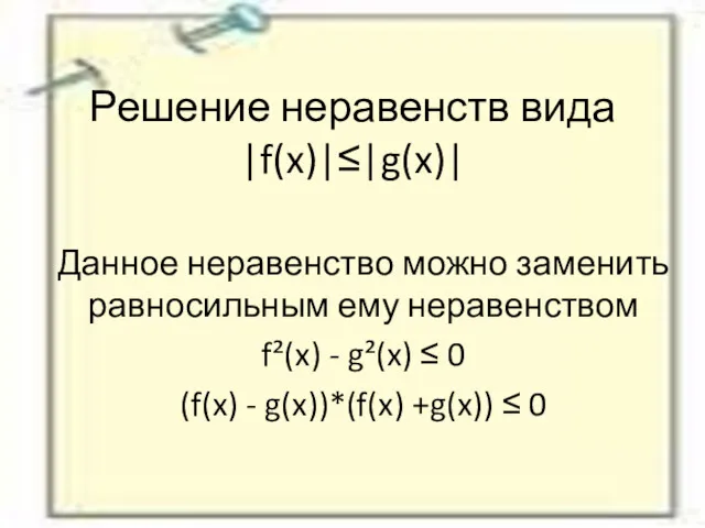 Решение неравенств вида |f(x)|≤|g(x)| Данное неравенство можно заменить равносильным ему