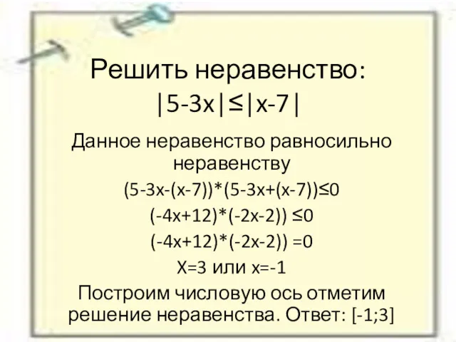 Решить неравенство: |5-3x|≤|x-7| Данное неравенство равносильно неравенству (5-3x-(x-7))*(5-3x+(x-7))≤0 (-4x+12)*(-2x-2)) ≤0