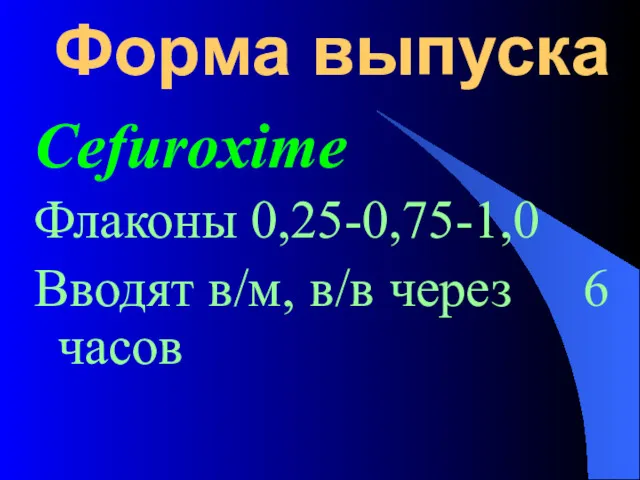 Форма выпуска Cefuroxime Флаконы 0,25-0,75-1,0 Вводят в/м, в/в через 6 часов