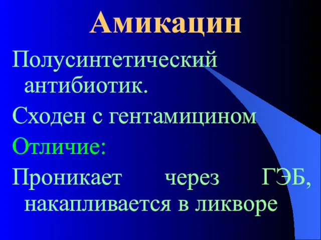 Амикацин Полусинтетический антибиотик. Сходен с гентамицином Отличие: Проникает через ГЭБ, накапливается в ликворе