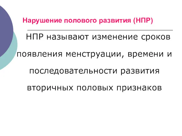 Нарушение полового развития (НПР) НПР называют изменение сроков появления менструации,