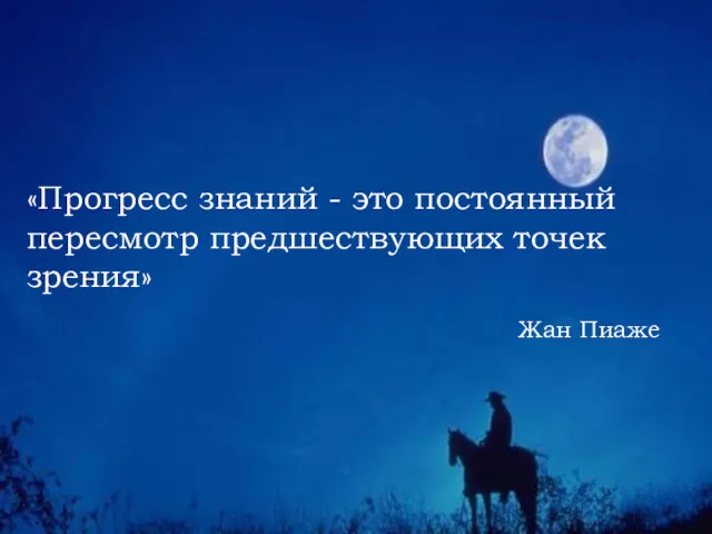 «Прогресс знаний - это постоянный пересмотр предшествующих точек зрения» Жан Пиаже