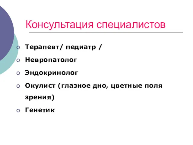 Консультация специалистов Терапевт/ педиатр / Невропатолог Эндокринолог Окулист (глазное дно, цветные поля зрения) Генетик