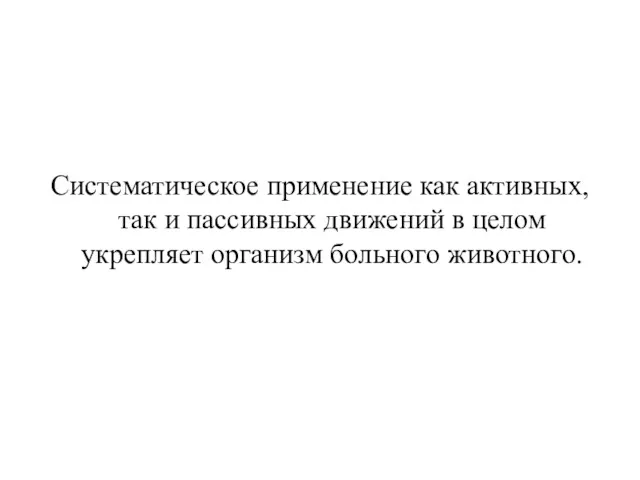 Систематическое применение как активных, так и пассивных движений в целом укрепляет организм больного животного.