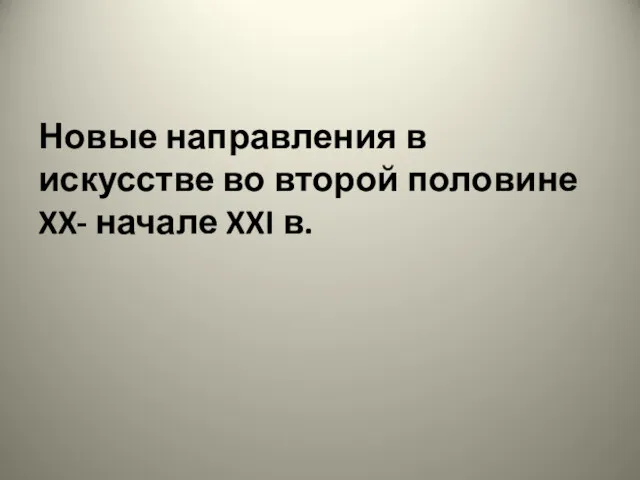 Новые направления в искусстве во второй половине XX- начале XXI в.