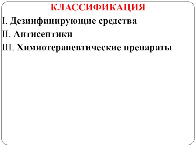 КЛАССИФИКАЦИЯ I. Дезинфицирующие средства II. Антисептики III. Химиотерапевтические препараты