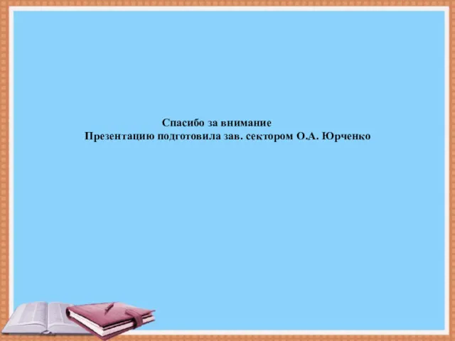 Спасибо за внимание Презентацию подготовила зав. сектором О.А. Юрченко