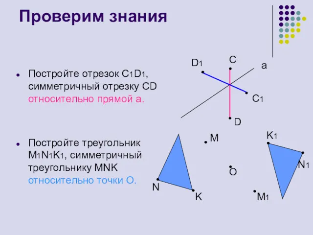 Проверим знания Постройте отрезок С1D1, симметричный отрезку СD относительно прямой а. Постройте треугольник