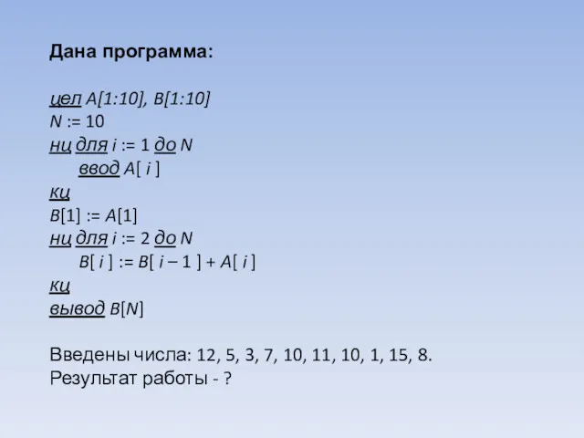 Дана программа: цел A[1:10], B[1:10] N := 10 нц для i := 1