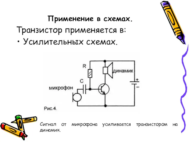 Применение в схемах. Транзистор применяется в: Усилительных схемах. Сигнал от микрофона усиливается транзистором на динамик.