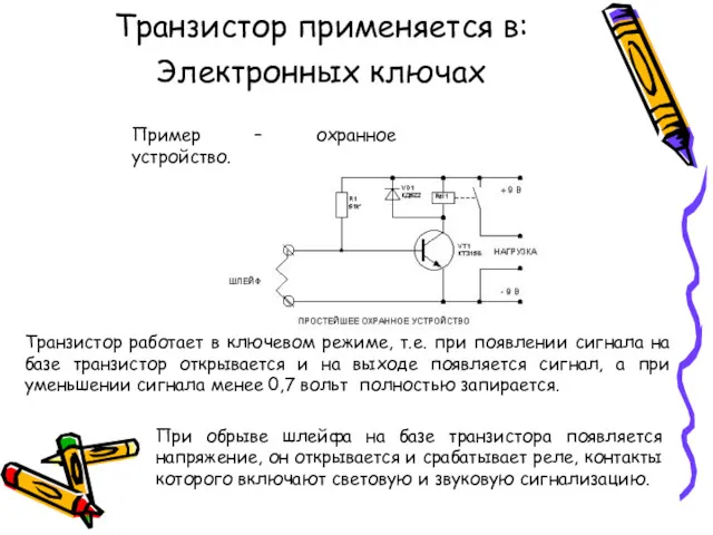 Транзистор применяется в: Электронных ключах Пример – охранное устройство. Транзистор