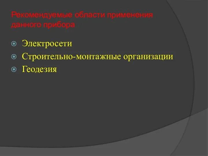 Рекомендуемые области применения данного прибора Электросети Строительно-монтажные организации Геодезия