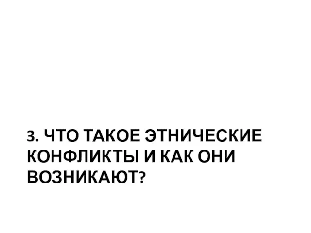 3. ЧТО ТАКОЕ ЭТНИЧЕСКИЕ КОНФЛИКТЫ И КАК ОНИ ВОЗНИКАЮТ?