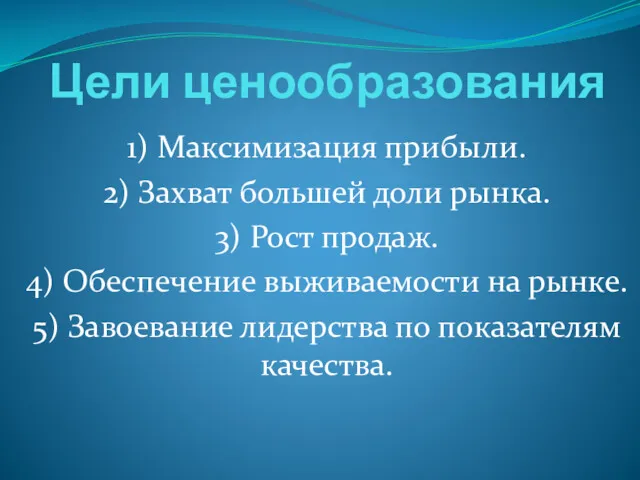 Цели ценообразования 1) Максимизация прибыли. 2) Захват большей доли рынка.