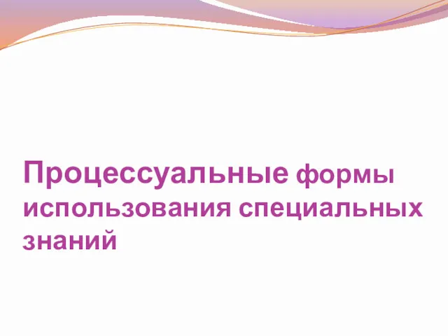 Процессуальные формы использования специальных знаний