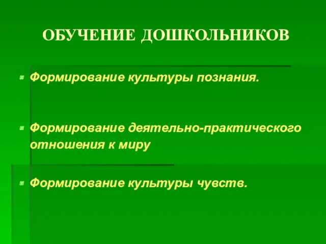 ОБУЧЕНИЕ ДОШКОЛЬНИКОВ Формирование культуры познания. Формирование деятельно-практического отношения к миру Формирование культуры чувств.