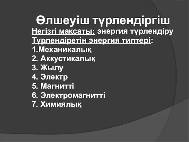 Өлшеуіш түрлендіргіш Негізгі мақсаты: энергия түрлендіру Түрлендіретін энергия типтері: 1.Механикалық