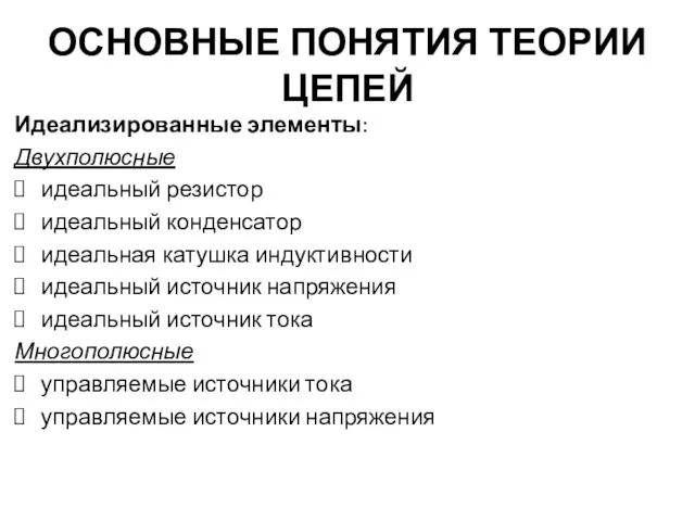 ОСНОВНЫЕ ПОНЯТИЯ ТЕОРИИ ЦЕПЕЙ Идеализированные элементы: Двухполюсные идеальный резистор идеальный