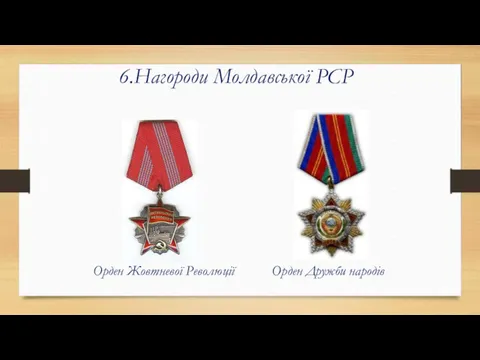 6.Нагороди Молдавської РСР Орден Жовтневої Революції Орден Дружби народів