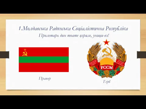 1.Молдавська Радянська Соціалістична Республіка Пролетарь дин тоате цэриле, уници-вэ! Прапор Герб