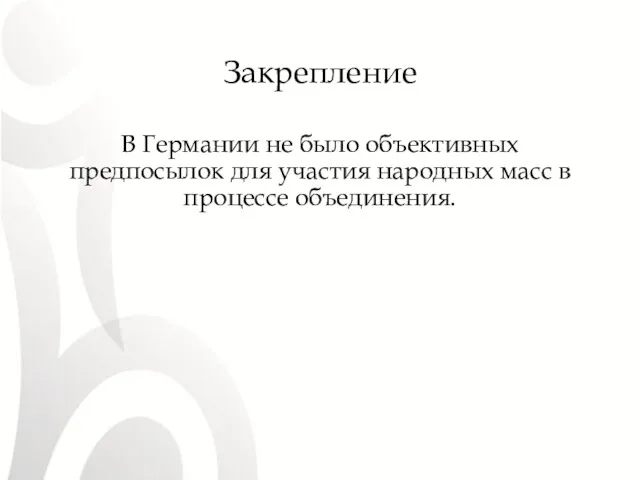 Закрепление В Германии не было объективных предпосылок для участия народных масс в процессе объединения.