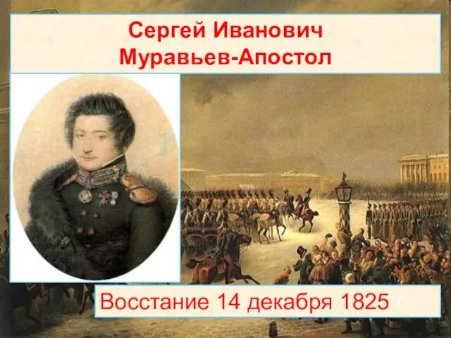 Восстание 14 декабря 1825 г. Сергей Иванович Муравьев-Апостол