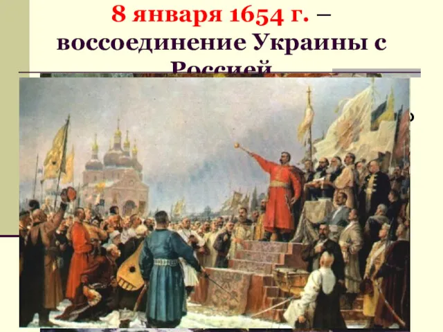 8 января 1654 г. – воссоединение Украины с Россией Переяславская