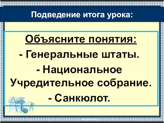 Объясните понятия: Генеральные штаты. Национальное Учредительное собрание. Санкюлот. Подведение итога урока: