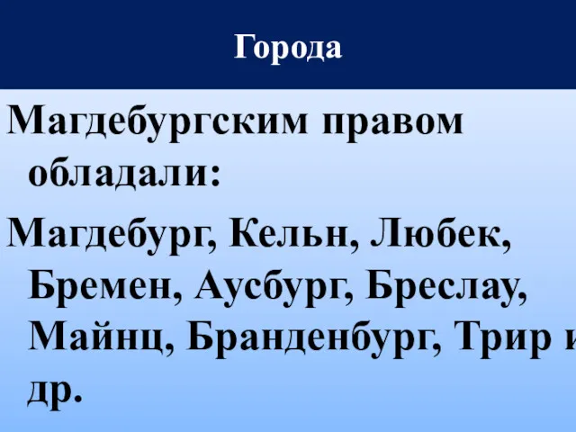 Города Магдебургским правом обладали: Магдебург, Кельн, Любек, Бремен, Аусбург, Бреслау, Майнц, Бранденбург, Трир и др.