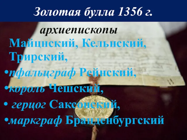 Золотая булла 1356 г. архиепископы Майцнский, Кельнский, Трирский, пфальцграф Рейнский, король Чешский, герцог Саксонский, маркграф Бранденбургский