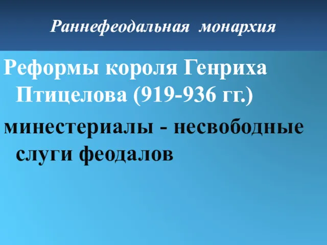 Реформы короля Генриха Птицелова (919-936 гг.) минестериалы - несвободные слуги феодалов Раннефеодальная монархия