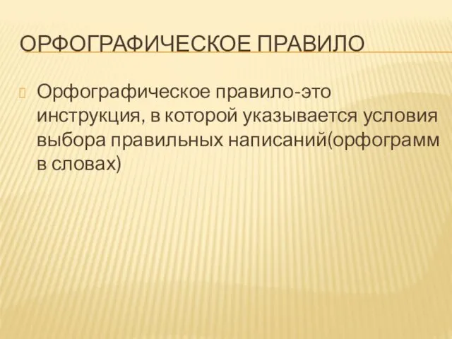 ОРФОГРАФИЧЕСКОЕ ПРАВИЛО Орфографическое правило-это инструкция, в которой указывается условия выбора правильных написаний(орфограмм в словах)