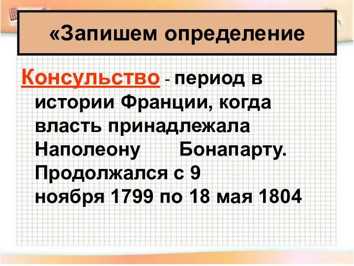 «Запишем определение Консульство - период в истории Франции, когда власть