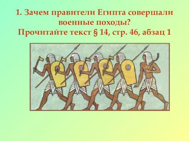 1. Зачем правители Египта совершали военные походы? Прочитайте текст § 14, стр. 46, абзац 1