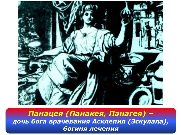 Панацея (Панакея, Панагея) – дочь бога врачевания Асклепия (Эскулапа), богиня лечения
