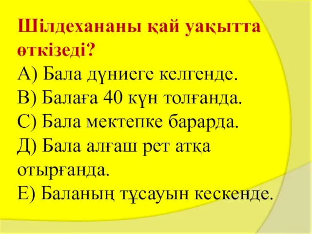 Шілдехананы қай уақытта өткізеді? А) Бала дүниеге келгенде. В) Балаға