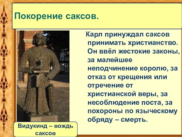 Карл принуждал саксов принимать христианство. Он ввёл жестокие законы, за