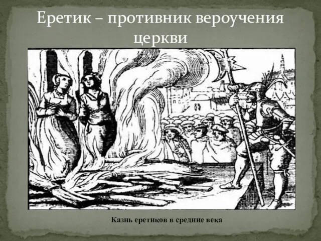 Еретик – противник вероучения церкви Казнь еретиков в средние века