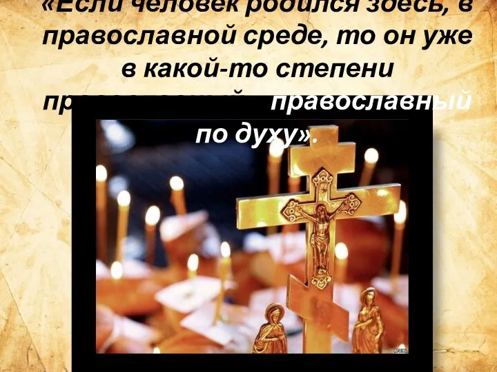«Если человек родился здесь, в православной среде, то он уже в какой-то степени